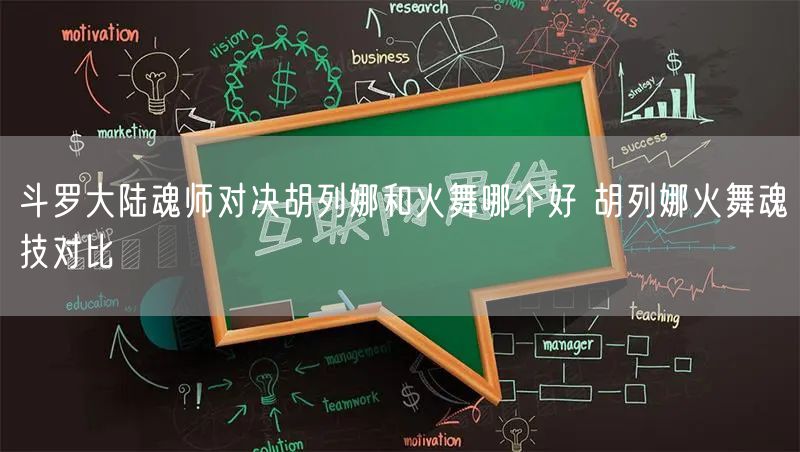 斗罗大陆魂师对决胡列娜和火舞哪个好 胡列娜火舞魂技对比