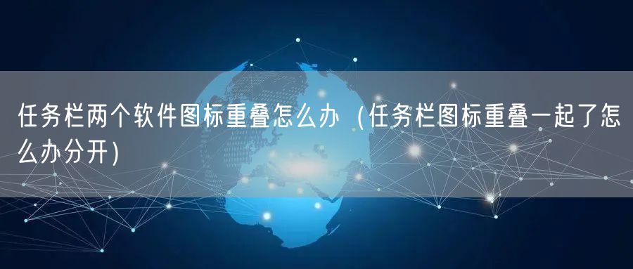 任务栏两个软件图标重叠怎么办（任务栏图标重叠一起了怎么办分开）