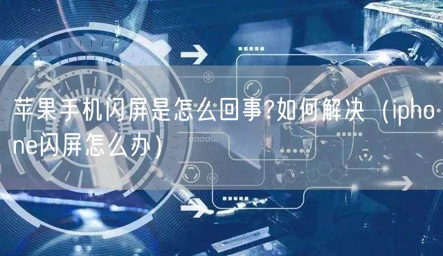 苹果手机闪屏是怎么回事?如何解决（iphone闪屏怎么办）