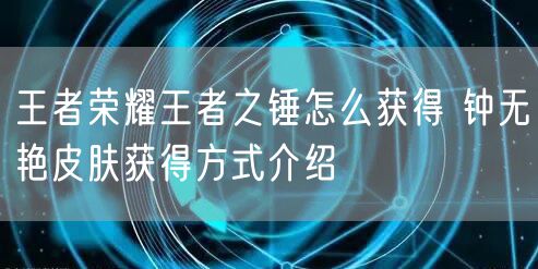 王者荣耀王者之锤怎么获得 钟无艳皮肤获得方式介绍