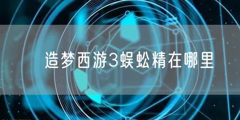 ​造梦西游3蜈蚣精在哪里
