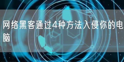 网络黑客通过4种方法入侵你的电脑