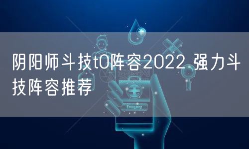 阴阳师斗技t0阵容2022 强力斗技阵容推荐