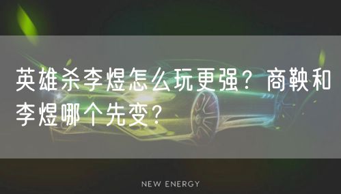 英雄杀李煜怎么玩更强？商鞅和李煜哪个先变？
