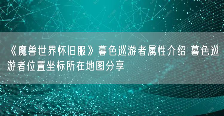 《魔兽世界怀旧服》暮色巡游者属性介绍 暮色巡游者位置坐标所在地图分享