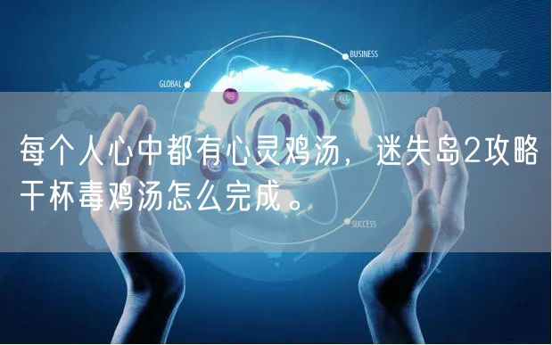 每个人心中都有心灵鸡汤,迷失岛2攻略干杯毒鸡汤怎么完成。