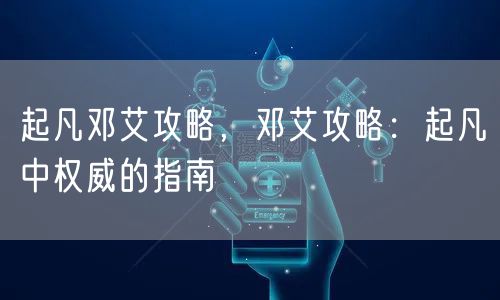 起凡邓艾攻略，邓艾攻略：起凡中权威的指南