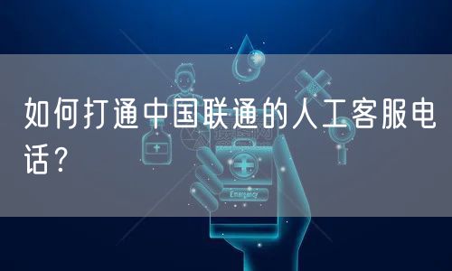 如何打通中国联通的人工客服电话？