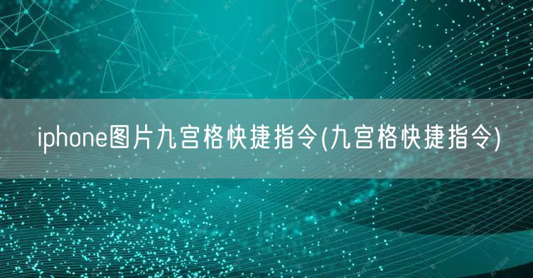 iphone图片九宫格快捷指令(九宫格快捷指令)