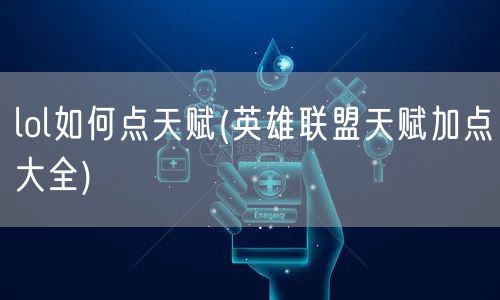 lol如何点天赋(英雄联盟天赋加点大全)