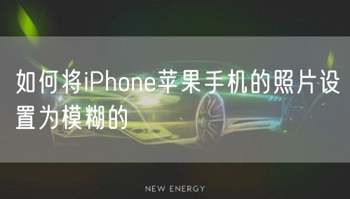 如何将iPhone苹果手机的照片设置为模糊的