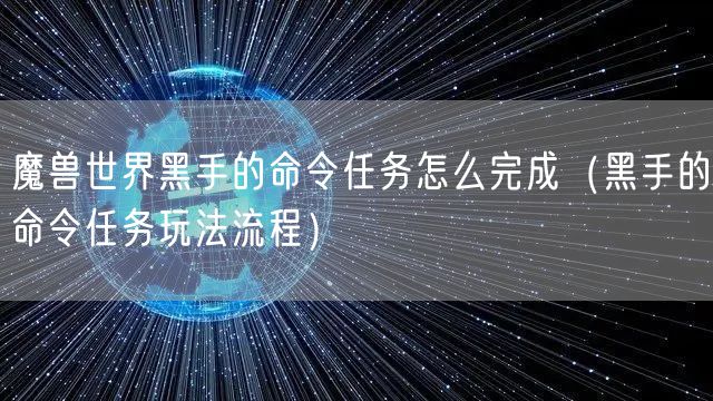魔兽世界黑手的命令任务怎么完成（黑手的命令任务玩法流程）