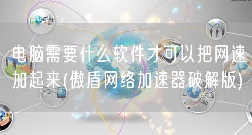 电脑需要什么软件才可以把网速加起来(傲盾网络加速器破解版)
