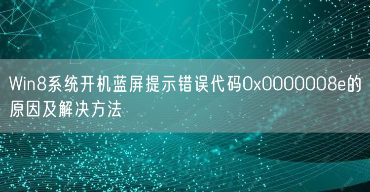 Win8系统开机蓝屏提示错误代码0x0000008e的原因及解决方法