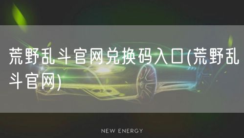 荒野乱斗官网兑换码入口(荒野乱斗官网)