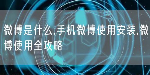微博是什么,手机微博使用安装,微博使用全攻略
