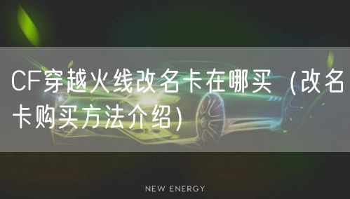 CF穿越火线改名卡在哪买（改名卡购买方法介绍）