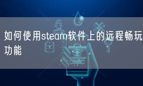 如何使用steam软件上的远程畅玩功能