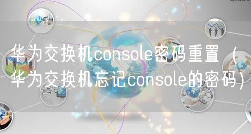华为交换机console密码重置（华为交换机忘记console的密码）