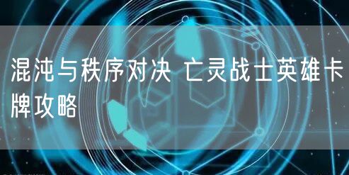 混沌与秩序对决 亡灵战士英雄卡牌攻略