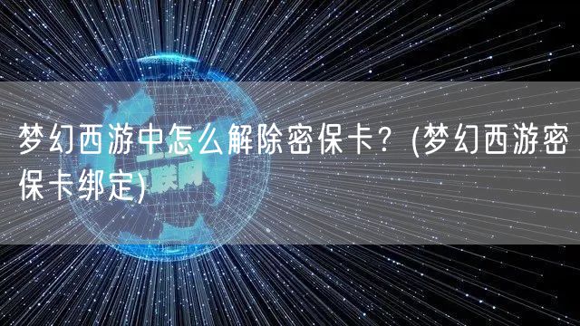 梦幻西游中怎么解除密保卡？(梦幻西游密保卡绑定)