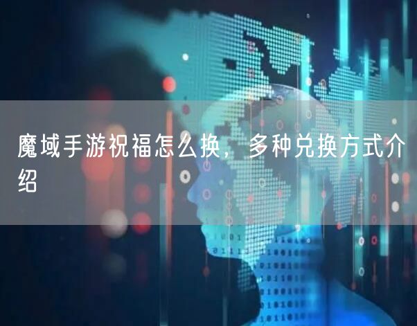 魔域手游祝福怎么换，多种兑换方式介绍