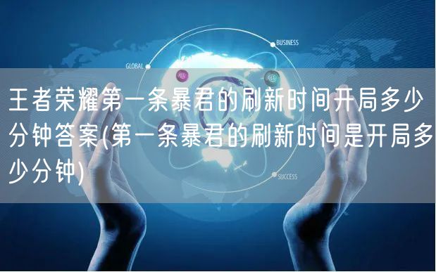王者荣耀第一条暴君的刷新时间开局多少分钟答案(第一条暴君的刷新时间是开局多少分钟)