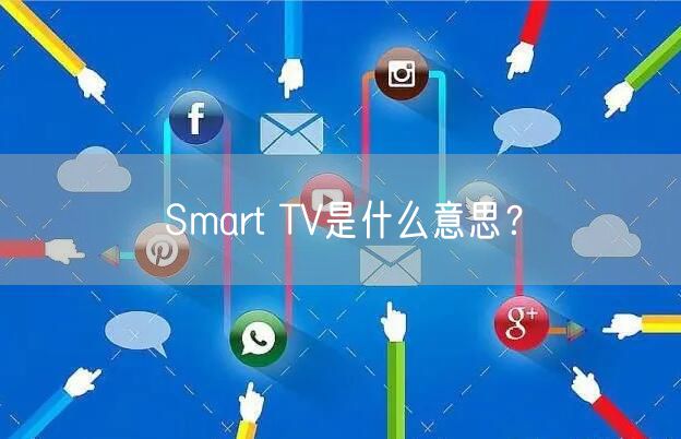 Smart TV是什么意思？
