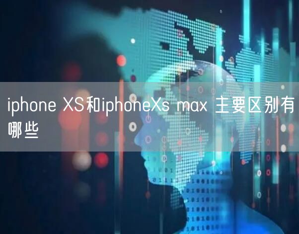 iphone XS和iphoneXs max 主要区别有哪些