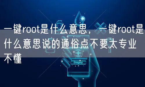 一键root是什么意思,一键root是什么意思说的通俗点不要太专业不懂