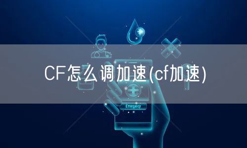 CF怎么调加速(cf加速)