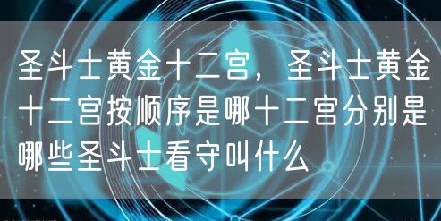 圣斗士黄金十二宫，圣斗士黄金十二宫按顺序是哪十二宫分别是哪些圣斗士看守叫什么