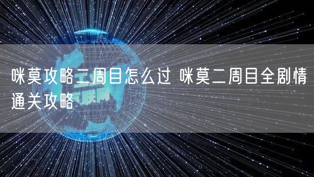 咪莫攻略二周目怎么过 咪莫二周目全剧情通关攻略