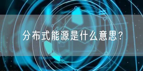 分布式能源是什么意思?
