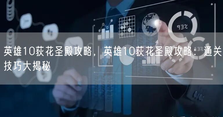 英雄10荻花圣殿攻略，英雄10荻花圣殿攻略：通关技巧大揭秘