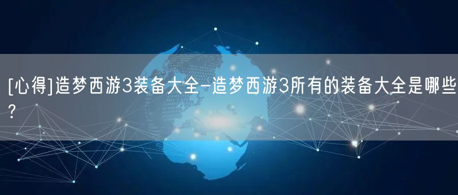 [心得]造梦西游3装备大全-造梦西游3所有的装备大全是哪些？