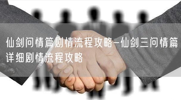 仙剑问情篇剧情流程攻略-仙剑三问情篇详细剧情流程攻略