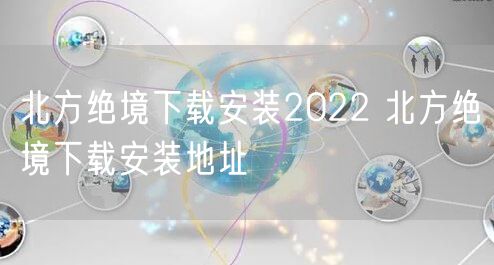 北方绝境下载安装2022 北方绝境下载安装地址