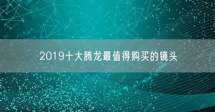 2019十大腾龙最值得购买的镜头