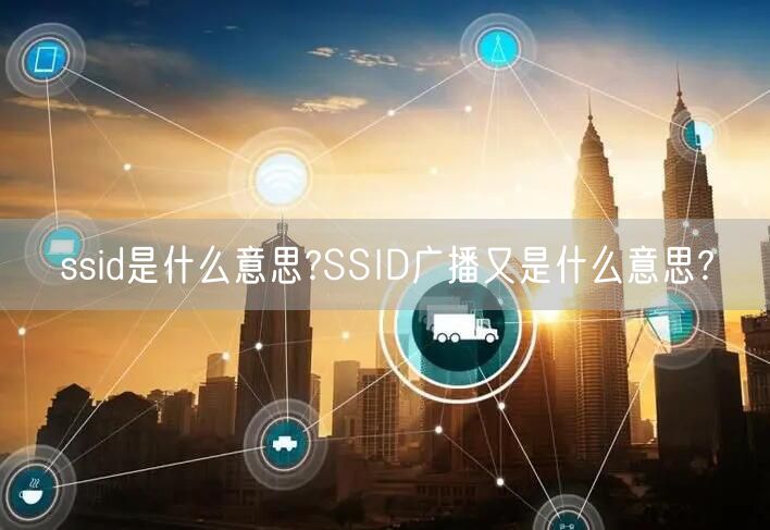 ssid是什么意思?SSID广播又是什么意思?