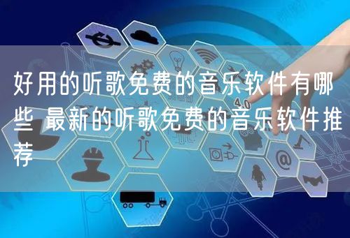 好用的听歌免费的音乐软件有哪些 最新的听歌免费的音乐软件推荐
