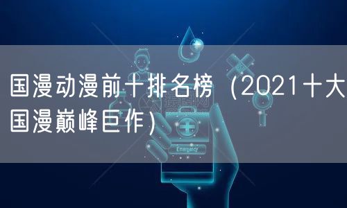 国漫动漫前十排名榜（2021十大国漫巅峰巨作）