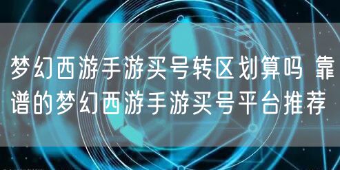 梦幻西游手游买号转区划算吗 靠谱的梦幻西游手游买号平台推荐
