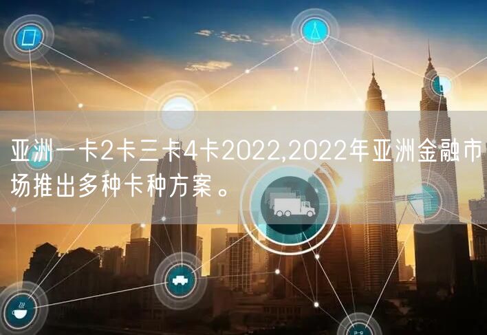 亚洲一卡2卡三卡4卡2022,2022年亚洲金融市场推出多种卡种方案。