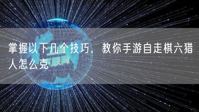 掌握以下几个技巧，教你手游自走棋六猎人怎么克