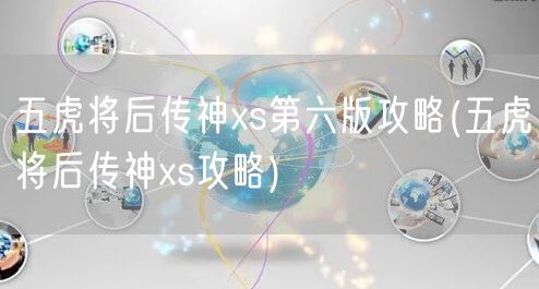 五虎将后传神xs第六版攻略(五虎将后传神xs攻略)