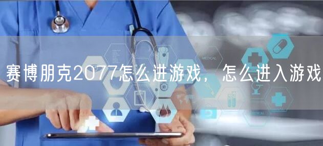 赛博朋克2077怎么进游戏，怎么进入游戏