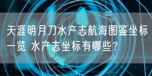 天涯明月刀水产志航海图鉴坐标一览 水产志坐标有哪些？