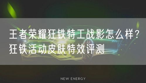 王者荣耀狂铁特工战影怎么样？狂铁活动皮肤特效评测