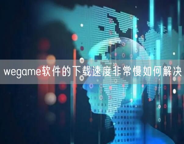 wegame软件的下载速度非常慢如何解决